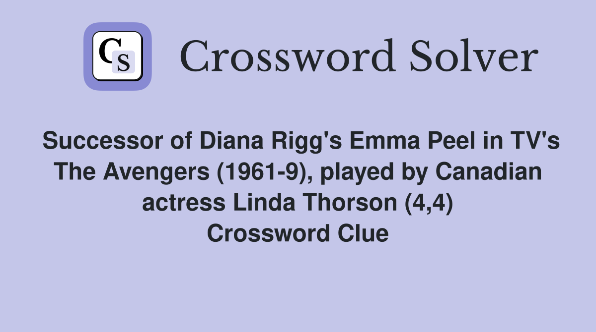 Successor of Diana Rigg's Emma Peel in TV's The Avengers (1961-9), played by Canadian actress Linda Thorson (4,4) Crossword Clue