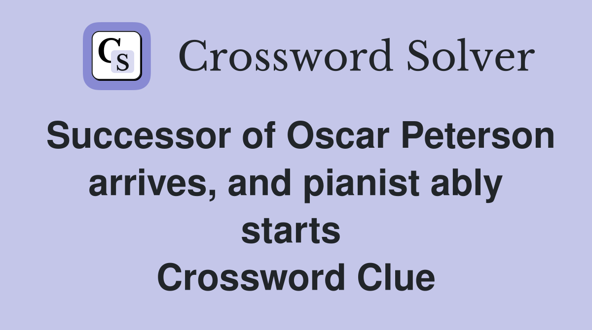 Successor of Oscar Peterson arrives, and pianist ably starts  Crossword Clue