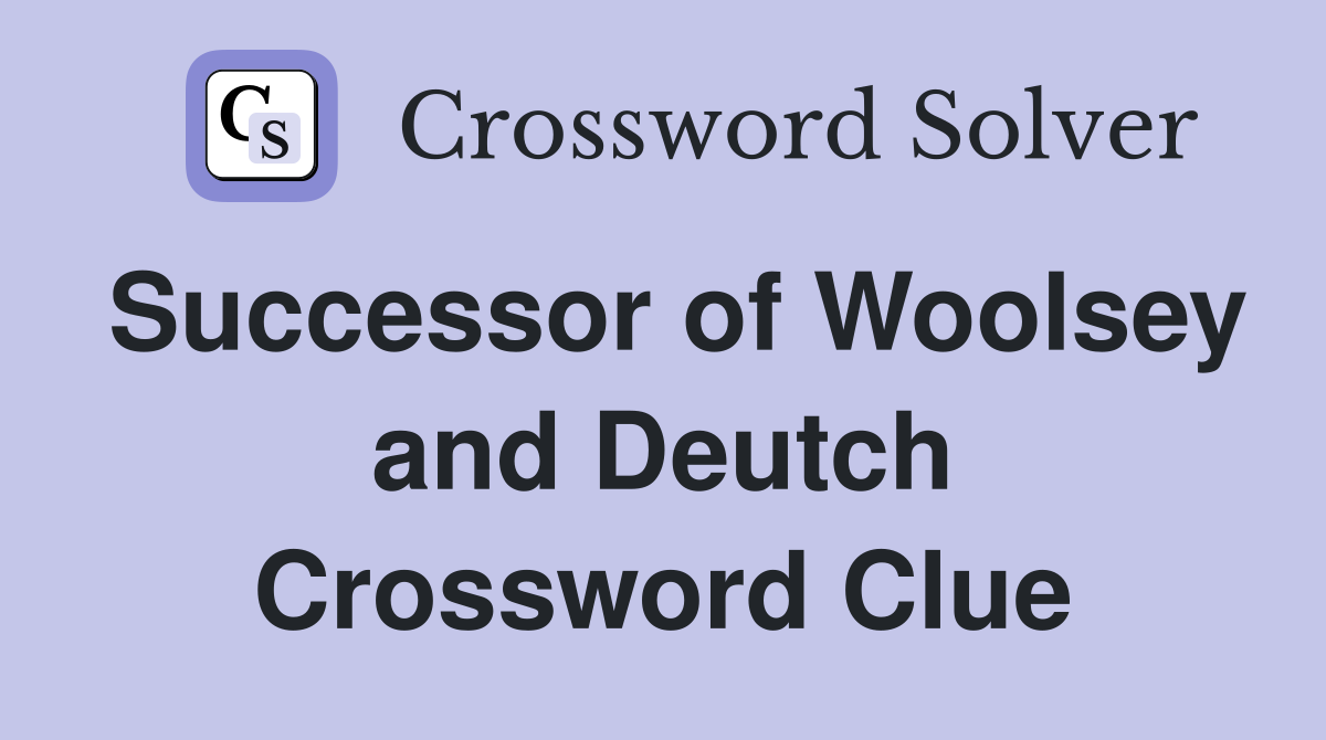 Successor of Woolsey and Deutch Crossword Clue