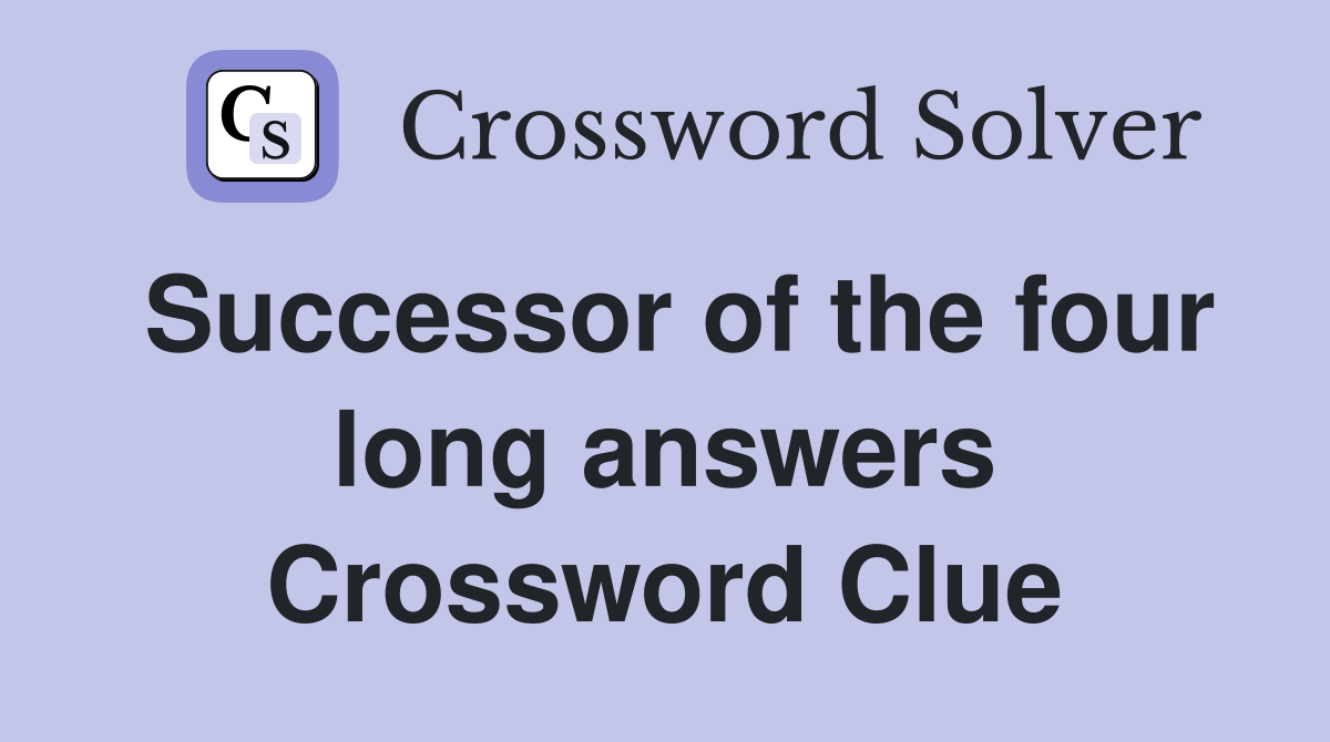 Successor of the four long answers Crossword Clue