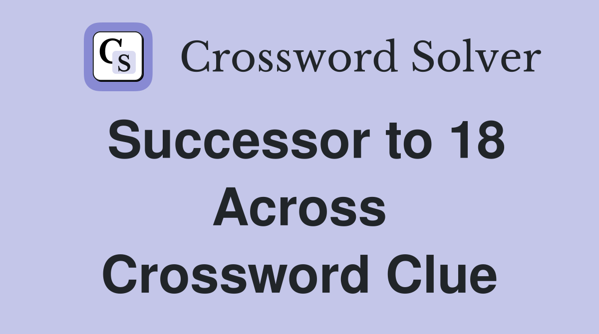 Successor to 18 Across Crossword Clue