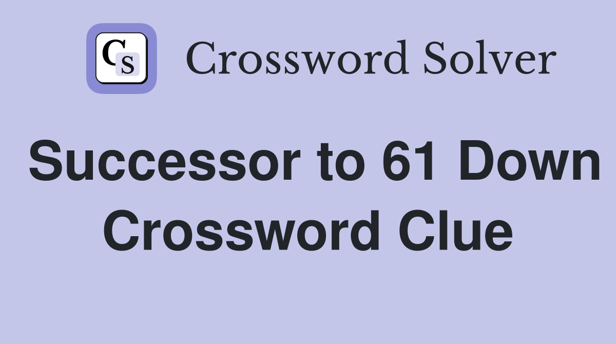Successor to 61 Down Crossword Clue