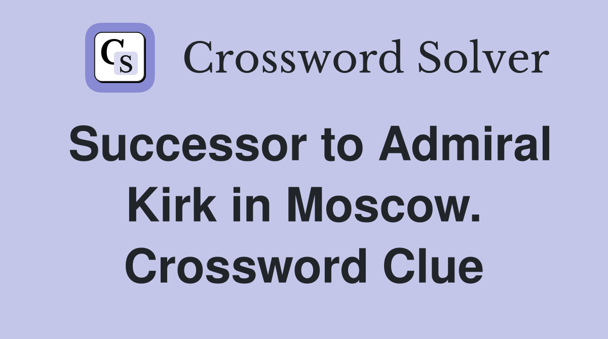 Successor to Admiral Kirk in Moscow. Crossword Clue