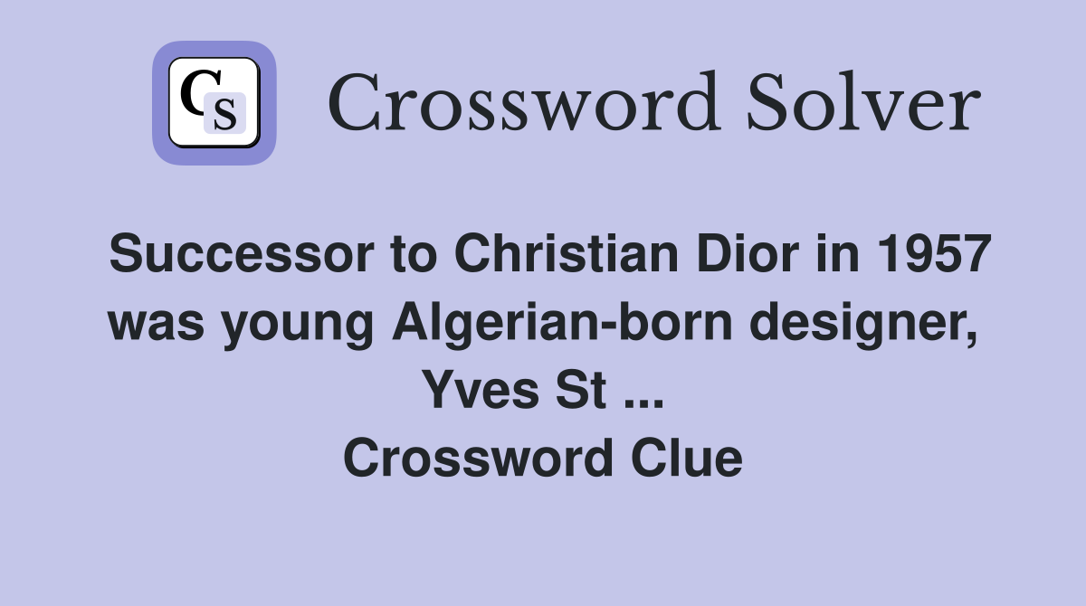 Successor to Christian Dior in 1957 was young Algerian-born designer, Yves St ... Crossword Clue