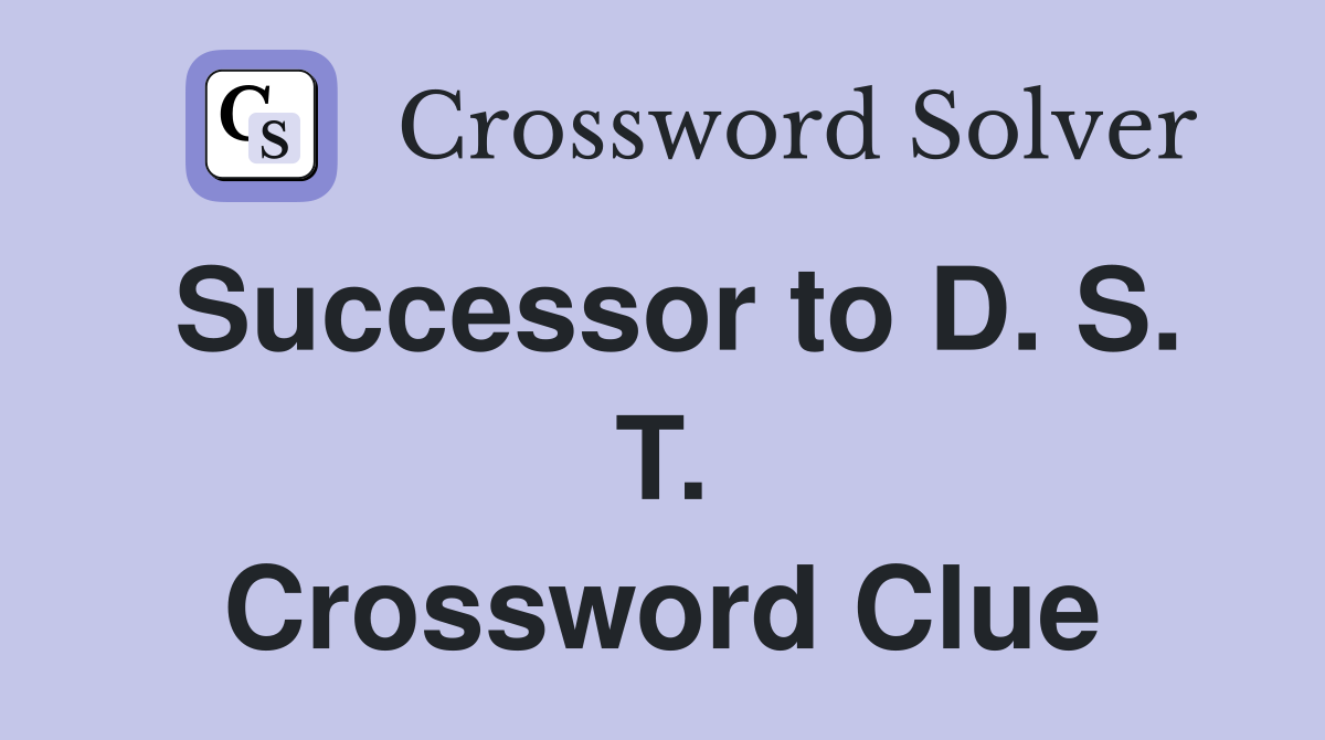 Successor to D. S. T. Crossword Clue