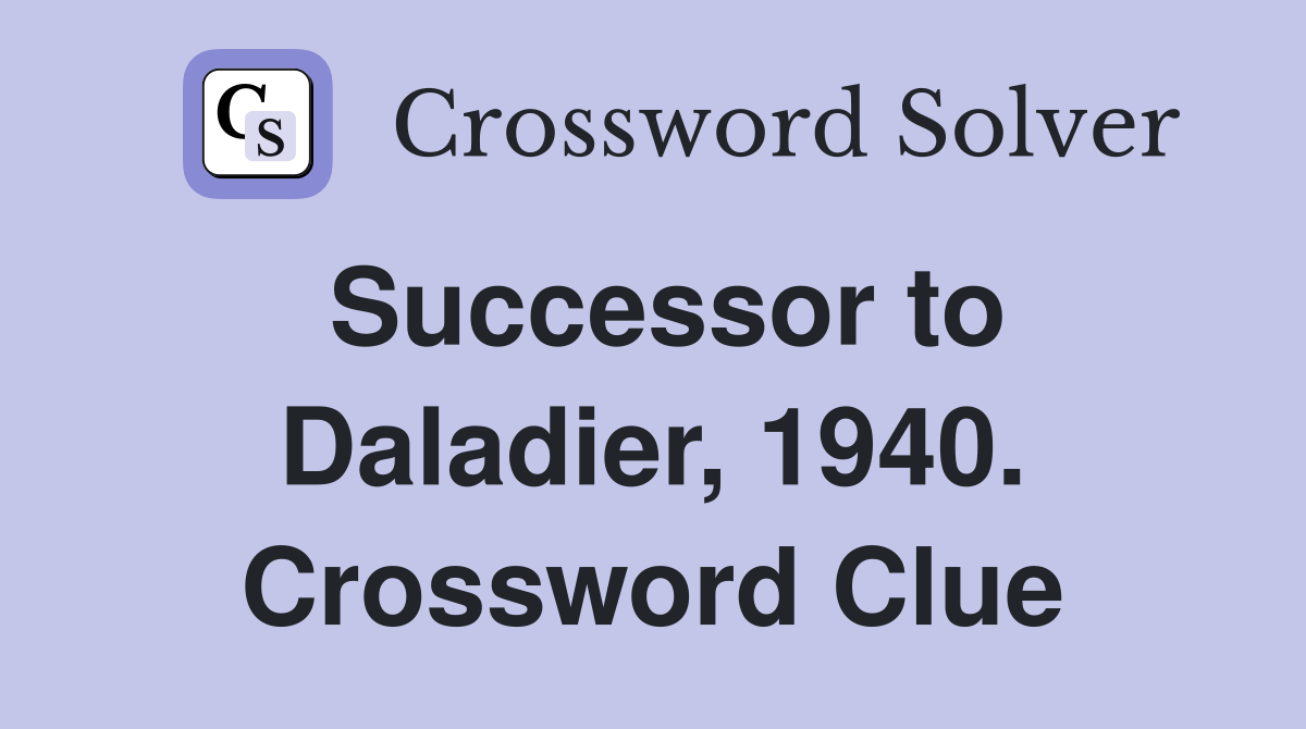 Successor to Daladier, 1940. Crossword Clue