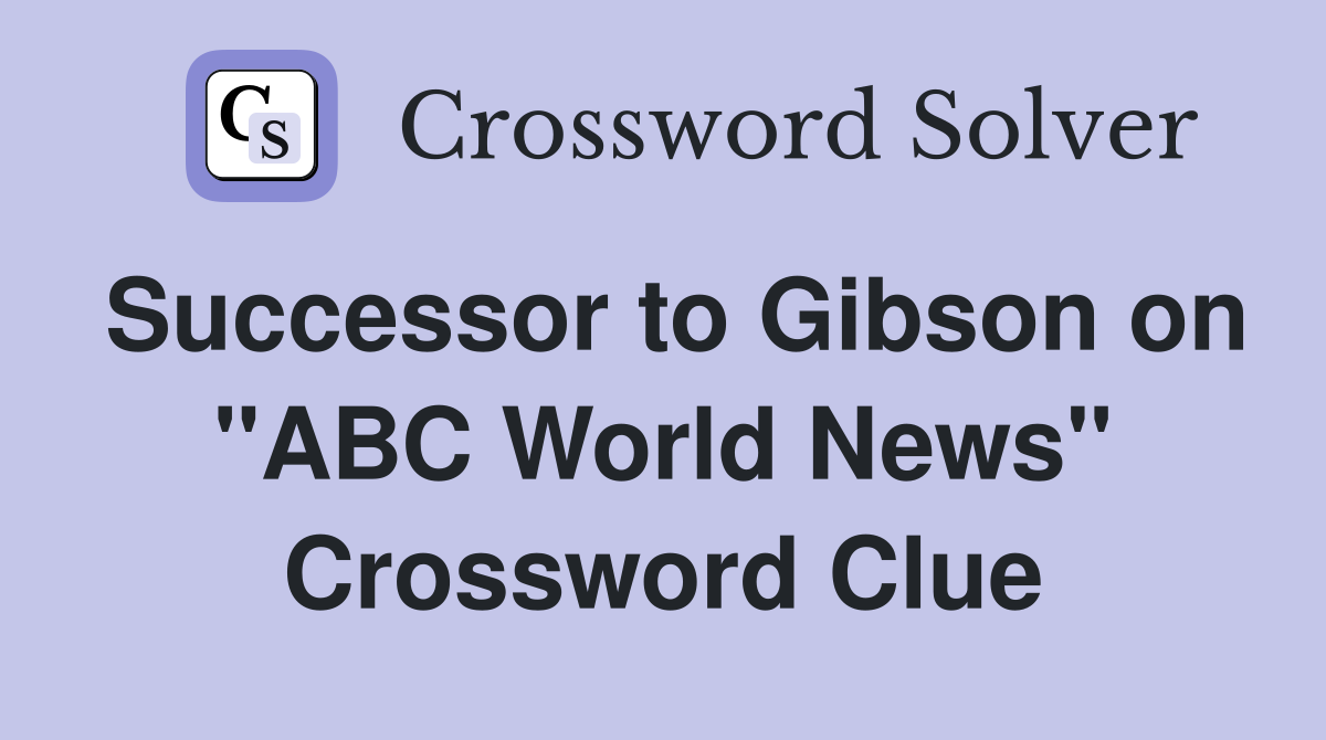 Successor to Gibson on "ABC World News" Crossword Clue