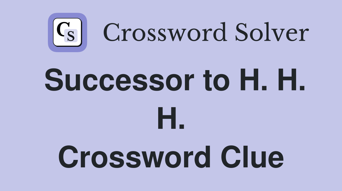 Successor to H. H. H. Crossword Clue