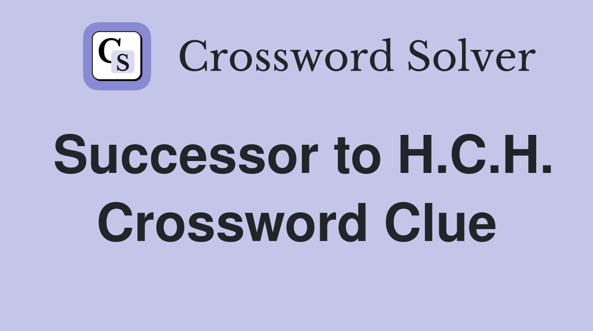 Successor to H.C.H. Crossword Clue