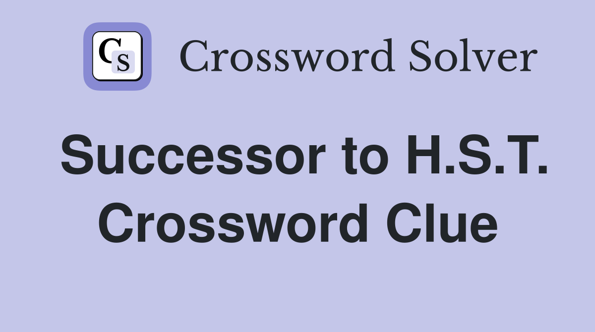 Successor to H.S.T. Crossword Clue