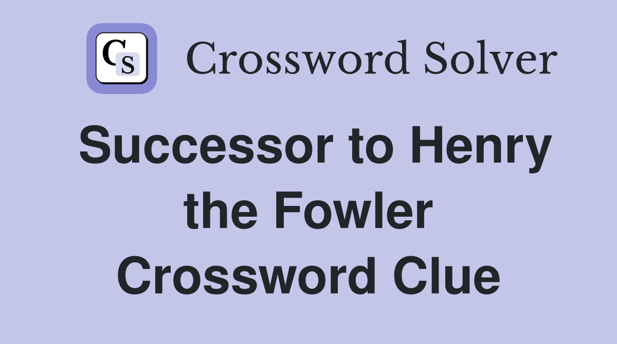 Successor to Henry the Fowler Crossword Clue
