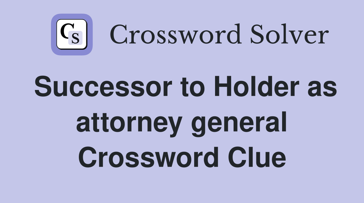 Successor to Holder as attorney general Crossword Clue
