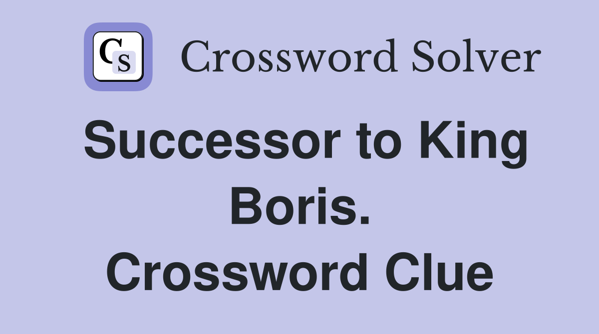 Successor to King Boris. Crossword Clue