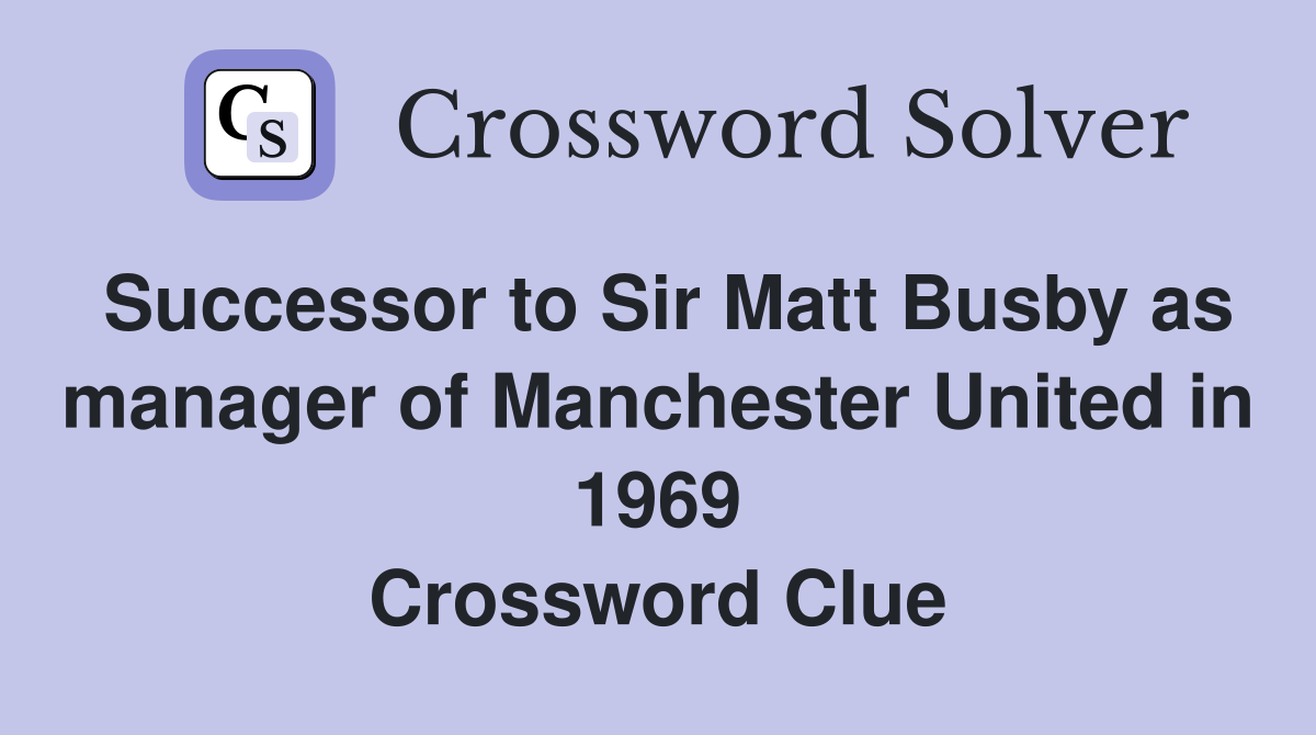 Successor to Sir Matt Busby as manager of Manchester United in 1969 Crossword Clue
