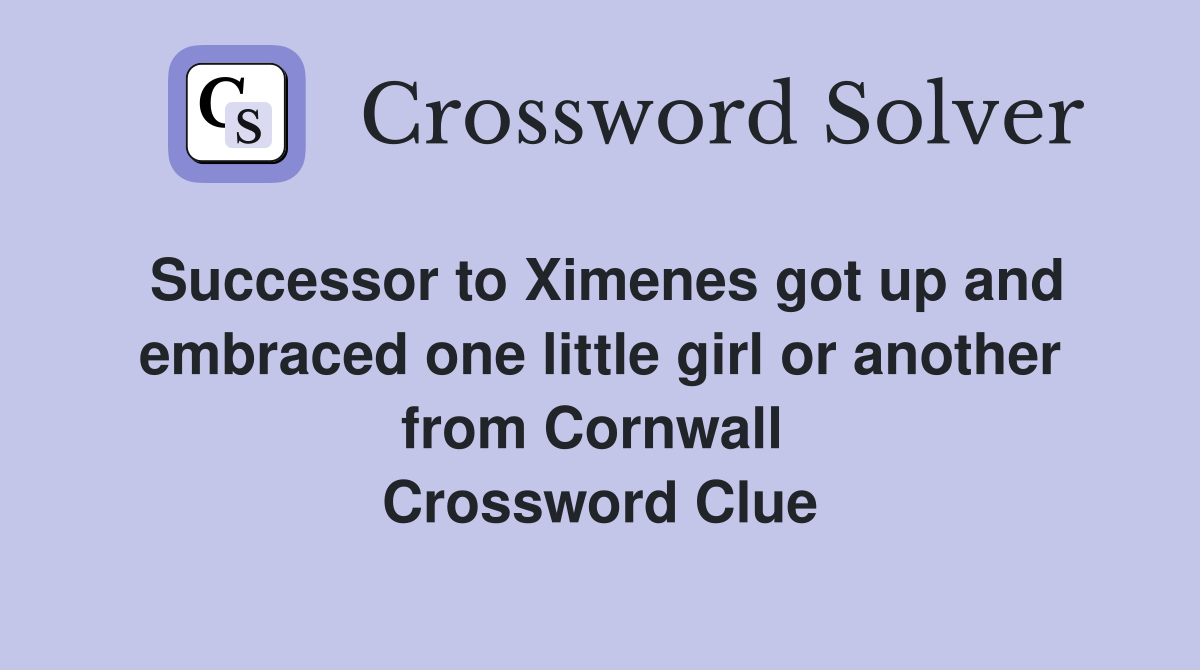 Successor to Ximenes got up and embraced one little girl or another from Cornwall  Crossword Clue