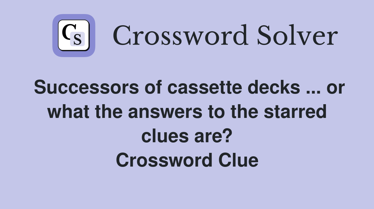 Successors of cassette decks ... or what the answers to the starred clues are? Crossword Clue
