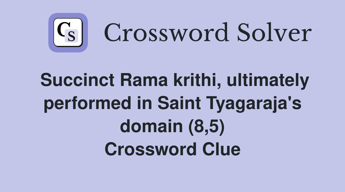 Succinct Rama krithi, ultimately performed in Saint Tyagaraja's domain (8,5) Crossword Clue