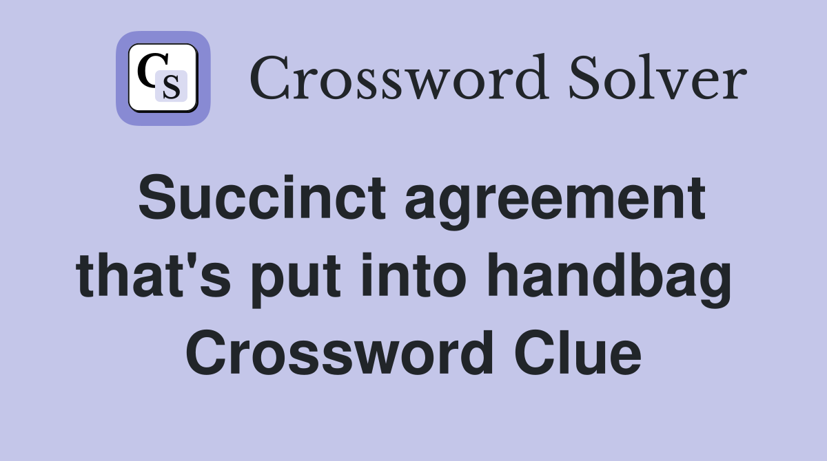 Succinct agreement that's put into handbag  Crossword Clue