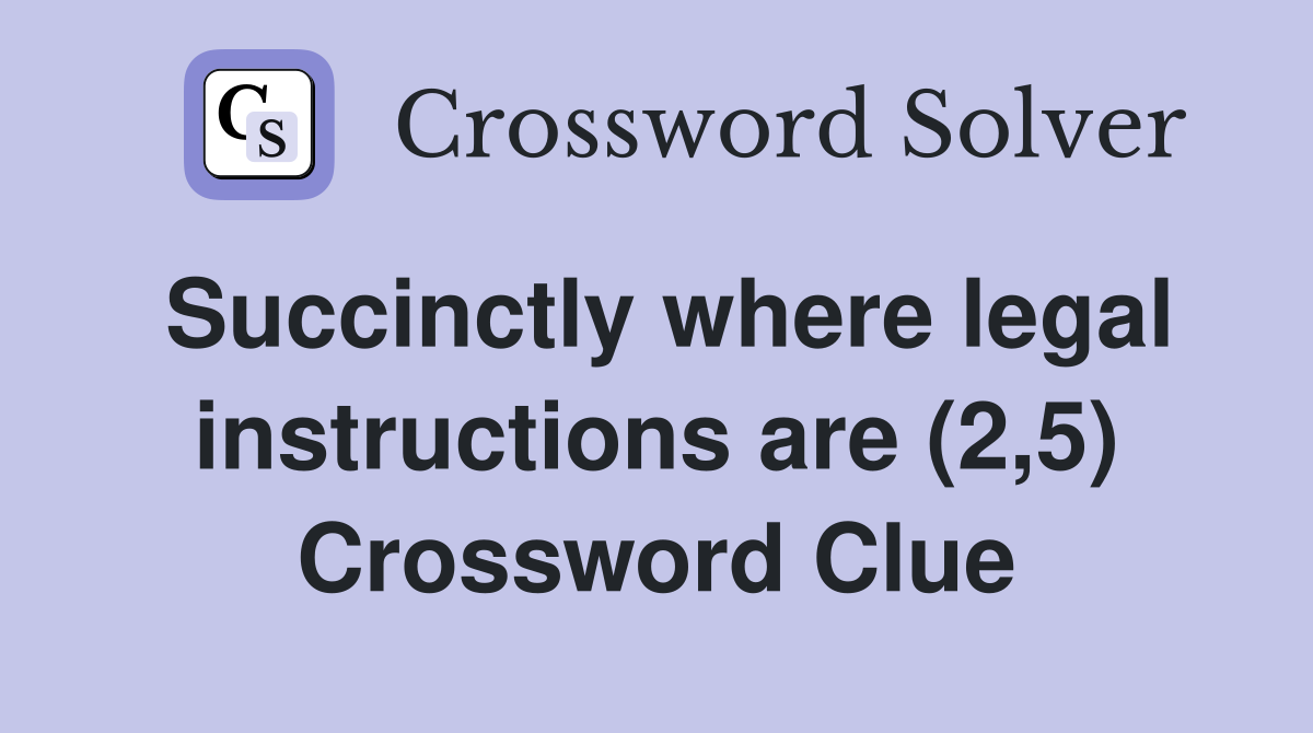 Succinctly where legal instructions are (2,5) Crossword Clue