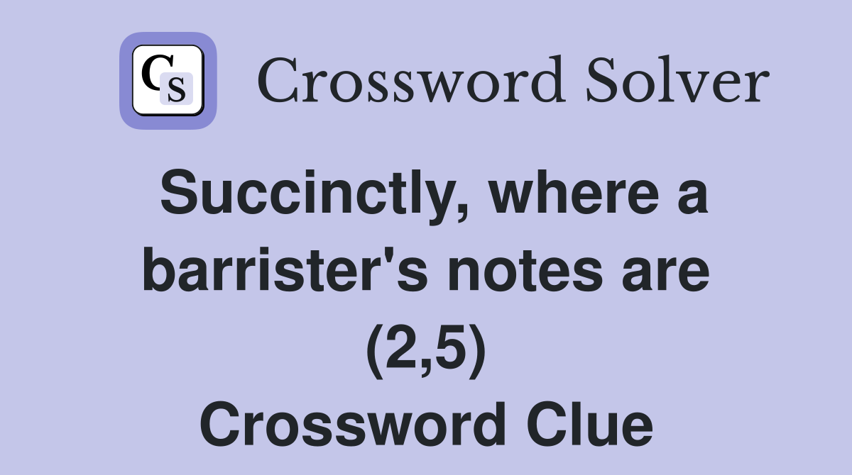 Succinctly, where a barrister's notes are (2,5) Crossword Clue
