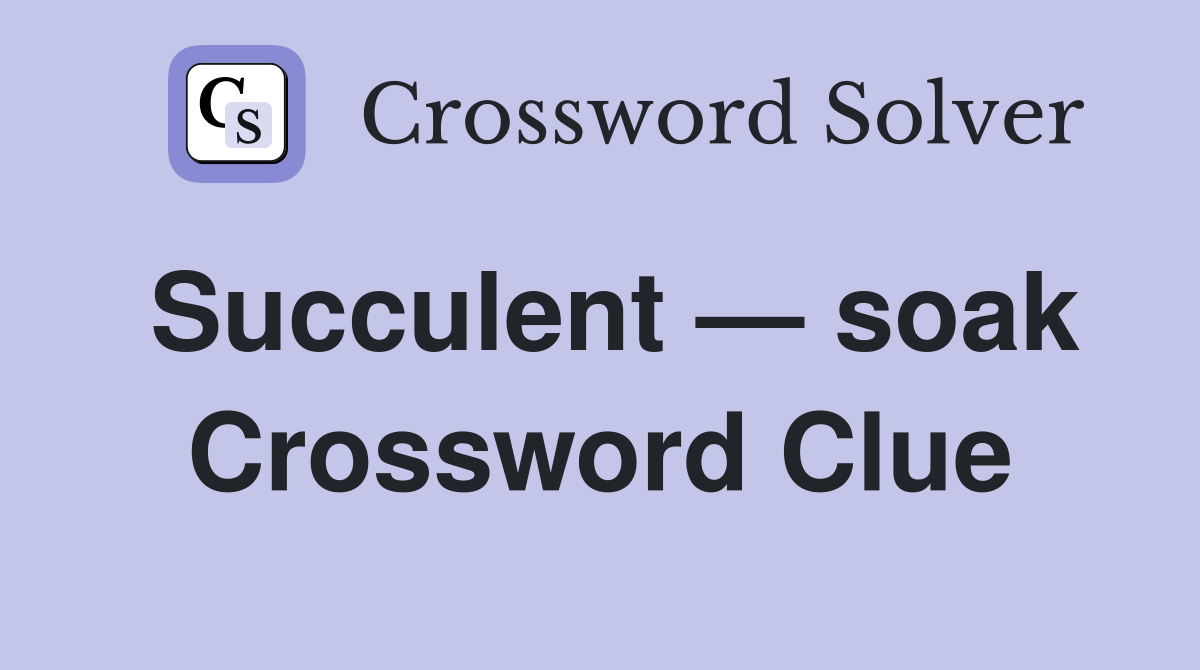Succulent — soak Crossword Clue