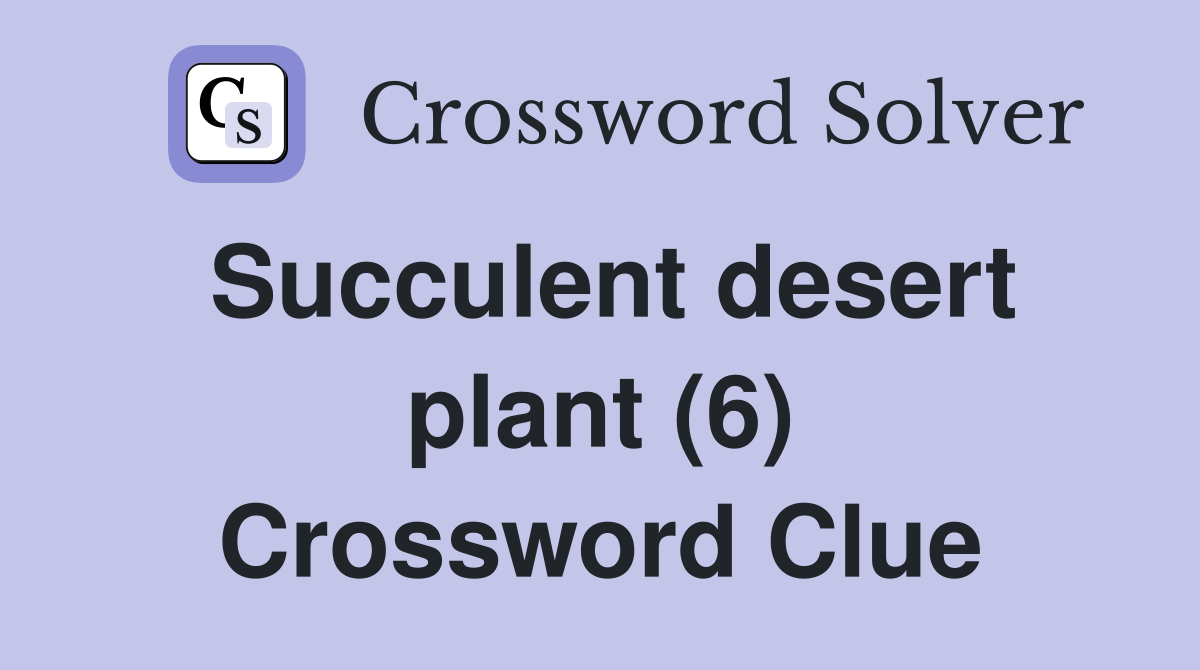 Succulent desert plant (6) Crossword Clue
