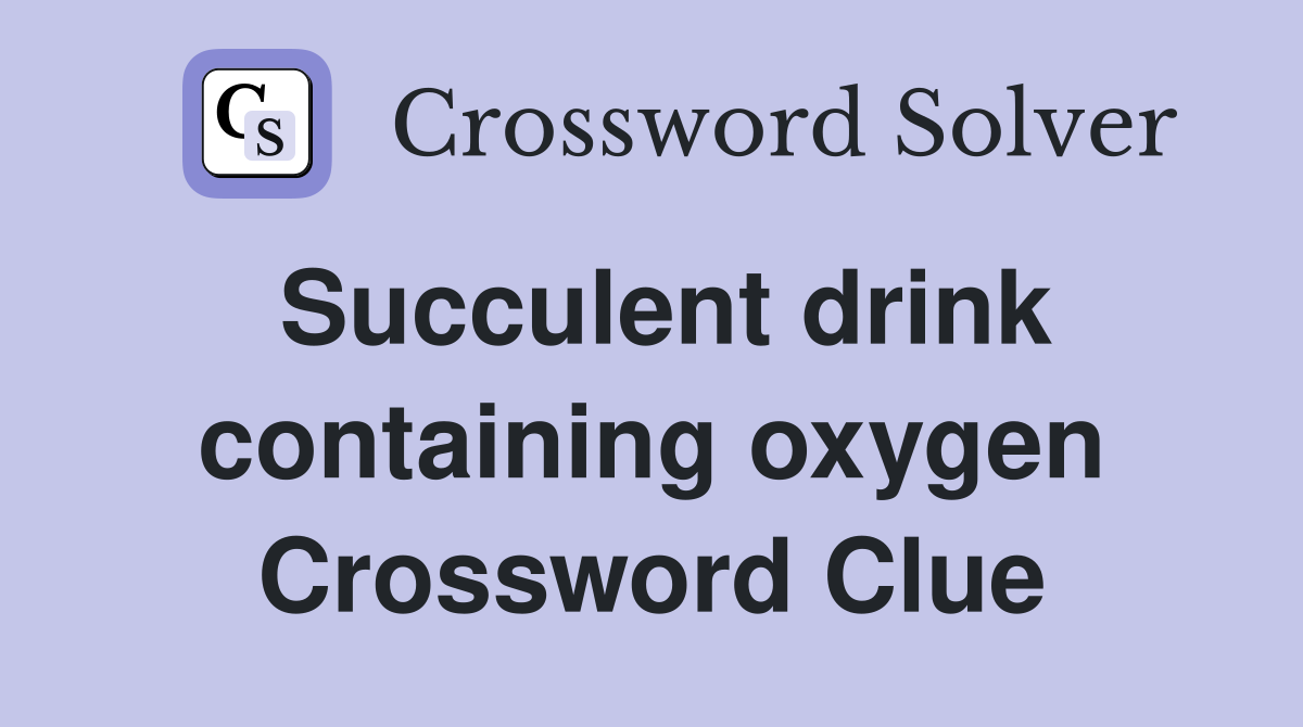 Succulent drink containing oxygen Crossword Clue