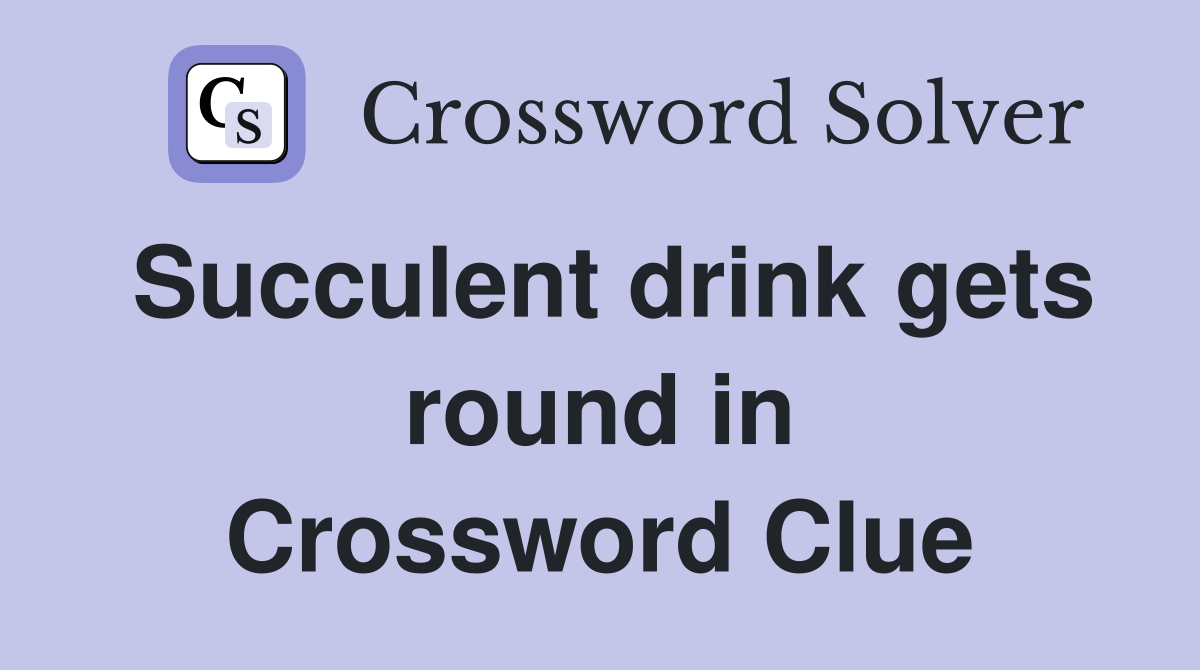 Succulent drink gets round in Crossword Clue