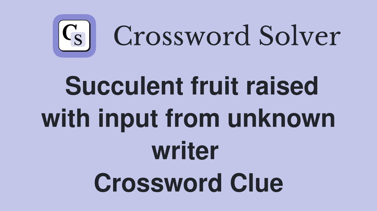 Succulent fruit raised with input from unknown writer  Crossword Clue