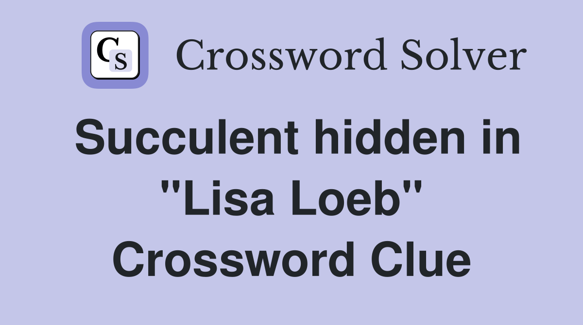 Succulent hidden in "Lisa Loeb" Crossword Clue