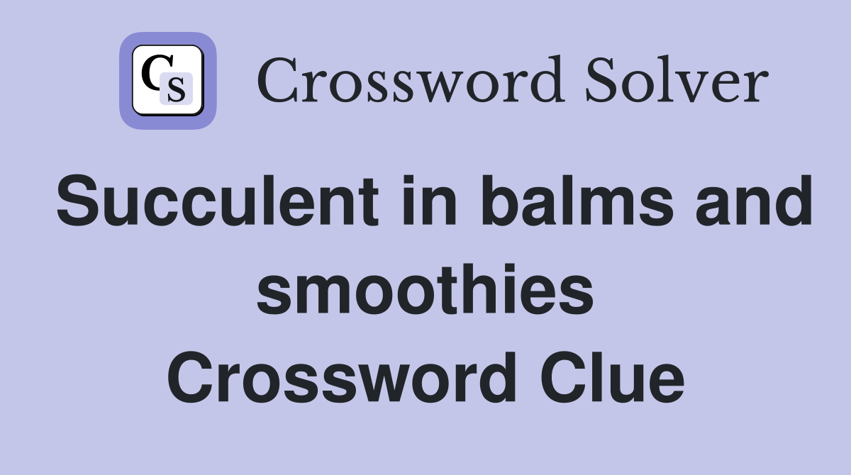 Succulent in balms and smoothies Crossword Clue