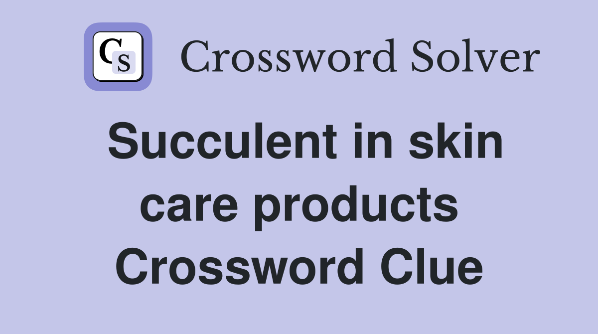 Succulent in skin care products Crossword Clue