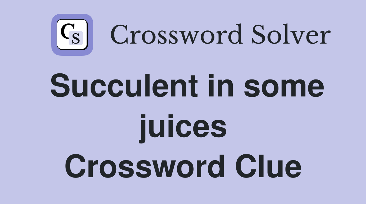 Succulent in some juices Crossword Clue