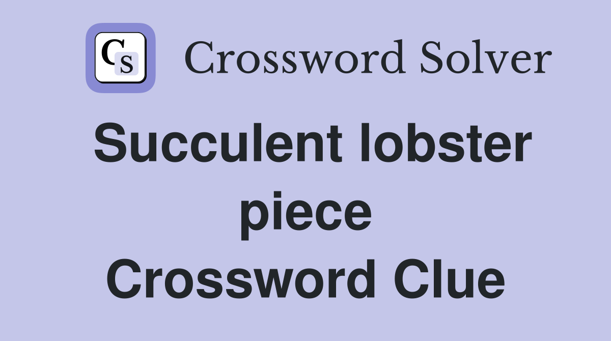 Succulent lobster piece Crossword Clue