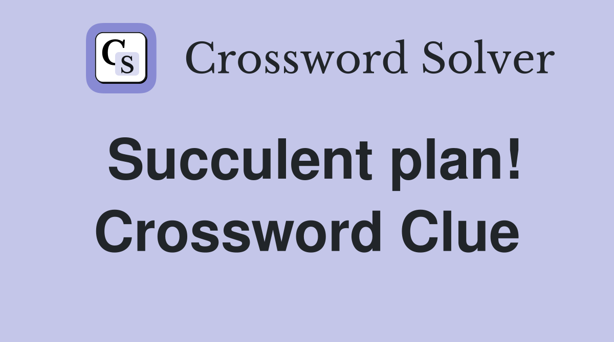 Succulent plan! Crossword Clue
