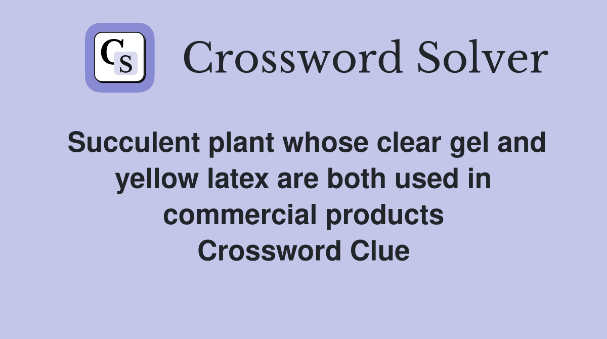 Succulent plant whose clear gel and yellow latex are both used in commercial products Crossword Clue