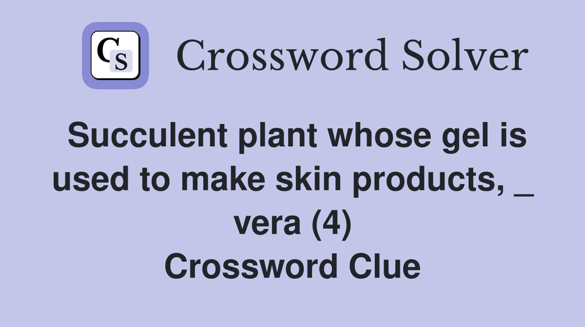 Succulent plant whose gel is used to make skin products, _ vera (4) Crossword Clue