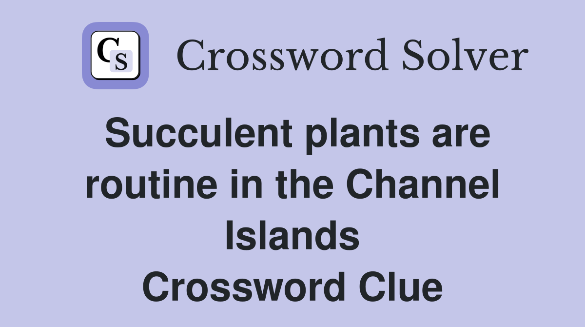 Succulent plants are routine in the Channel Islands Crossword Clue