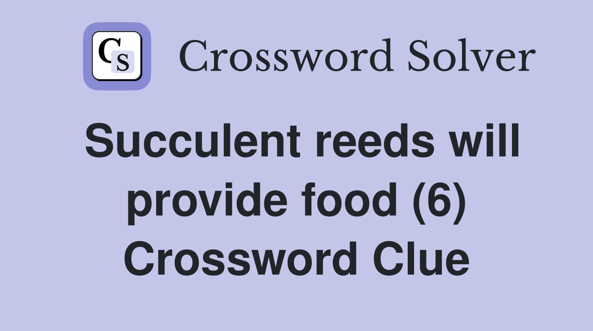 Succulent reeds will provide food (6) Crossword Clue