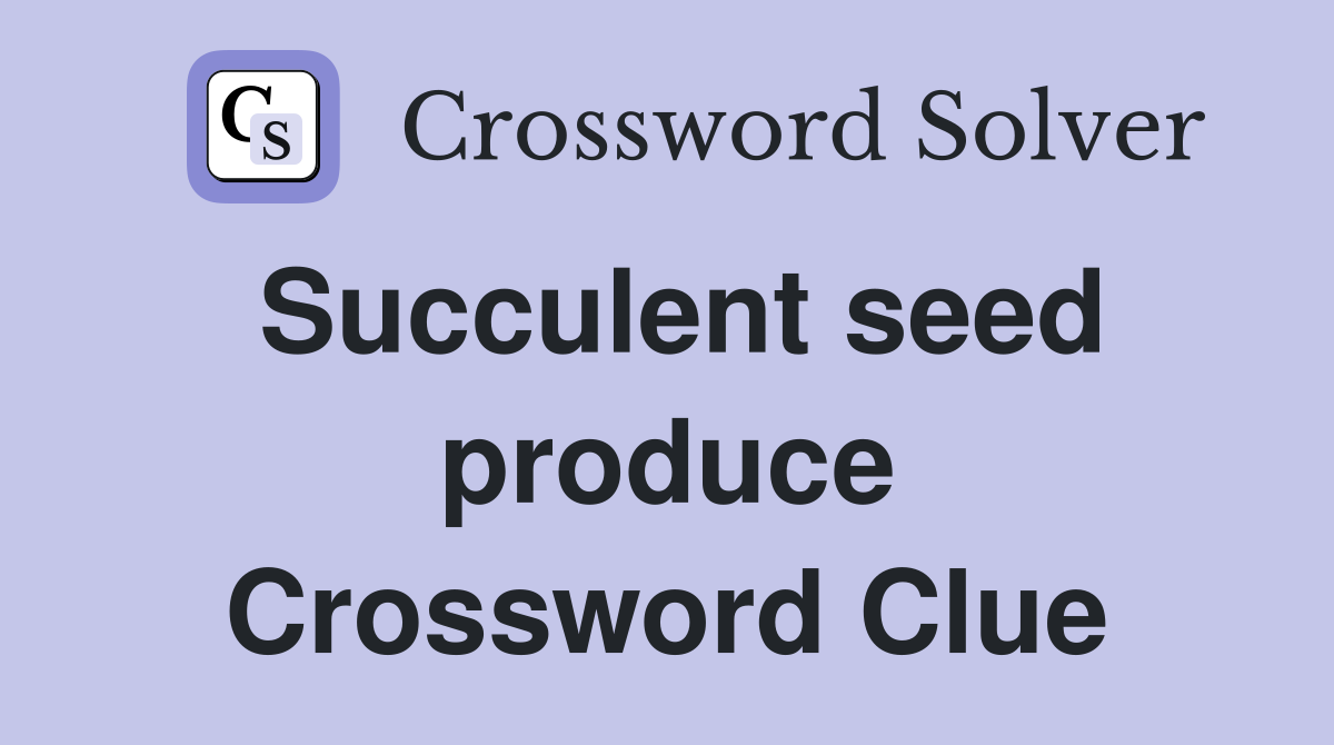 Succulent seed produce Crossword Clue