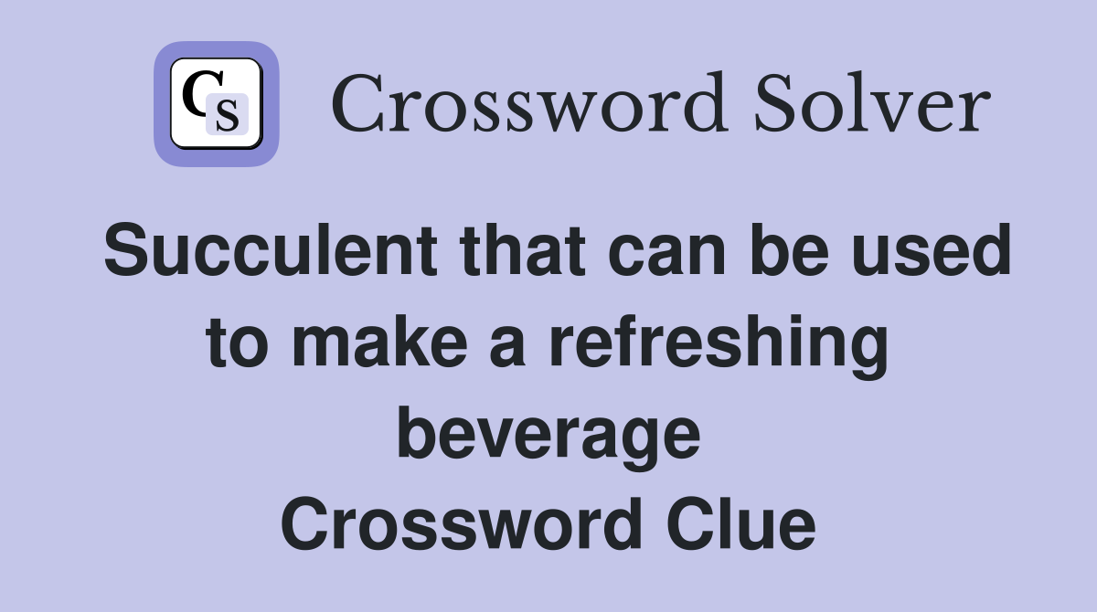 Succulent that can be used to make a refreshing beverage Crossword Clue