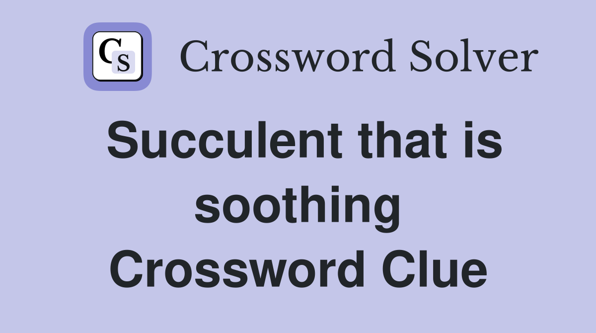 Succulent that is soothing Crossword Clue
