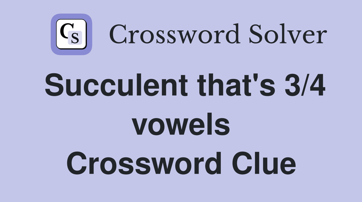 Succulent that's 3/4 vowels Crossword Clue