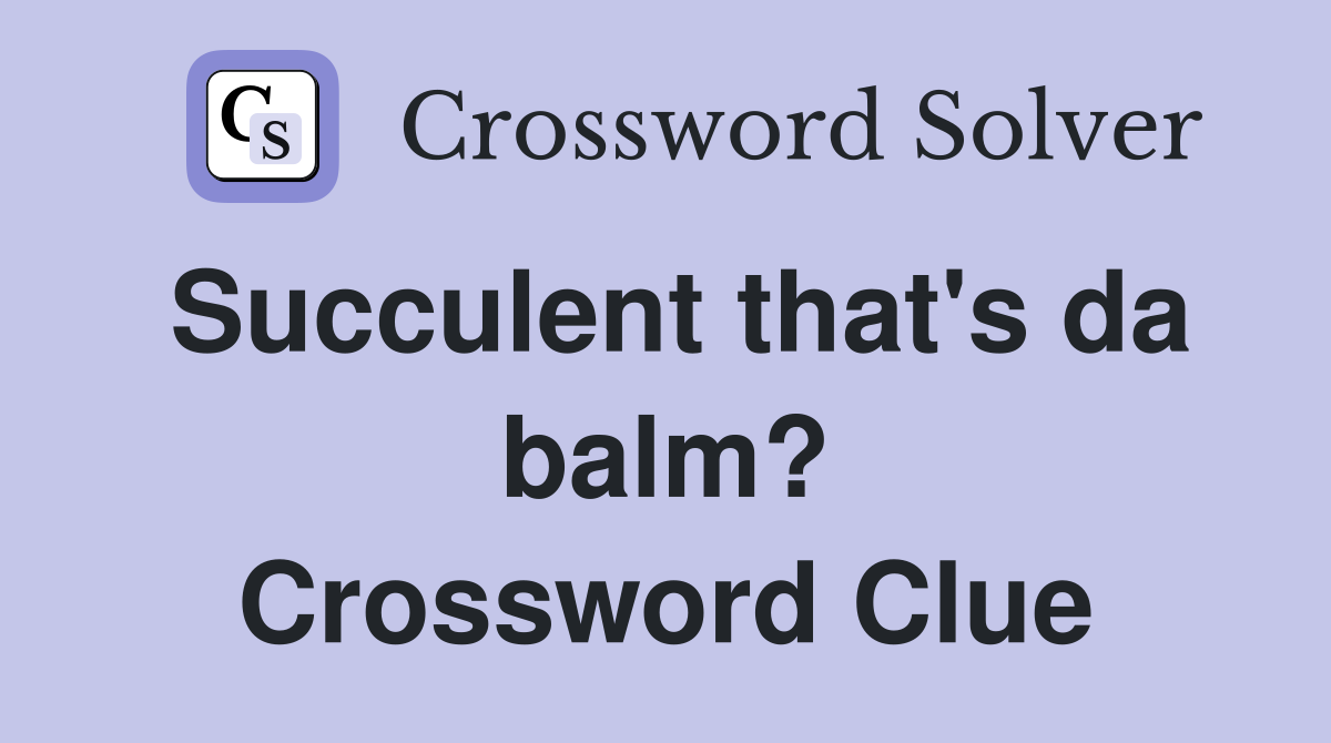 Succulent that's da balm? Crossword Clue