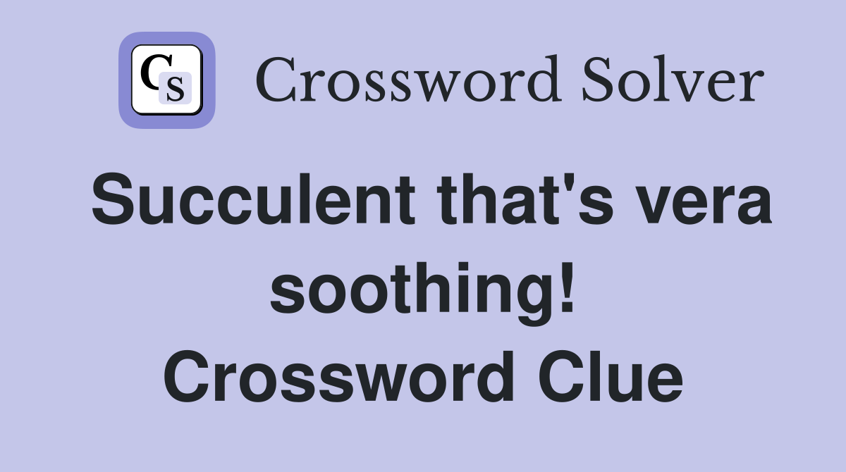 Succulent that's vera soothing! Crossword Clue