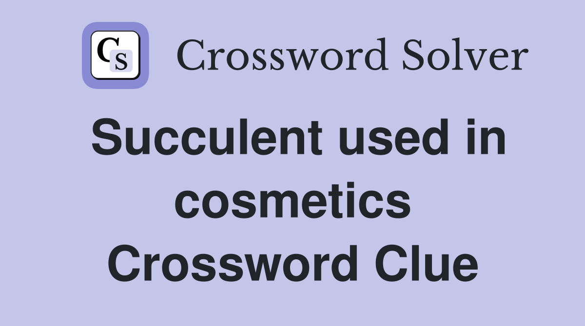 Succulent used in cosmetics Crossword Clue