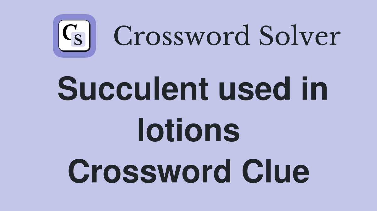Succulent used in lotions Crossword Clue