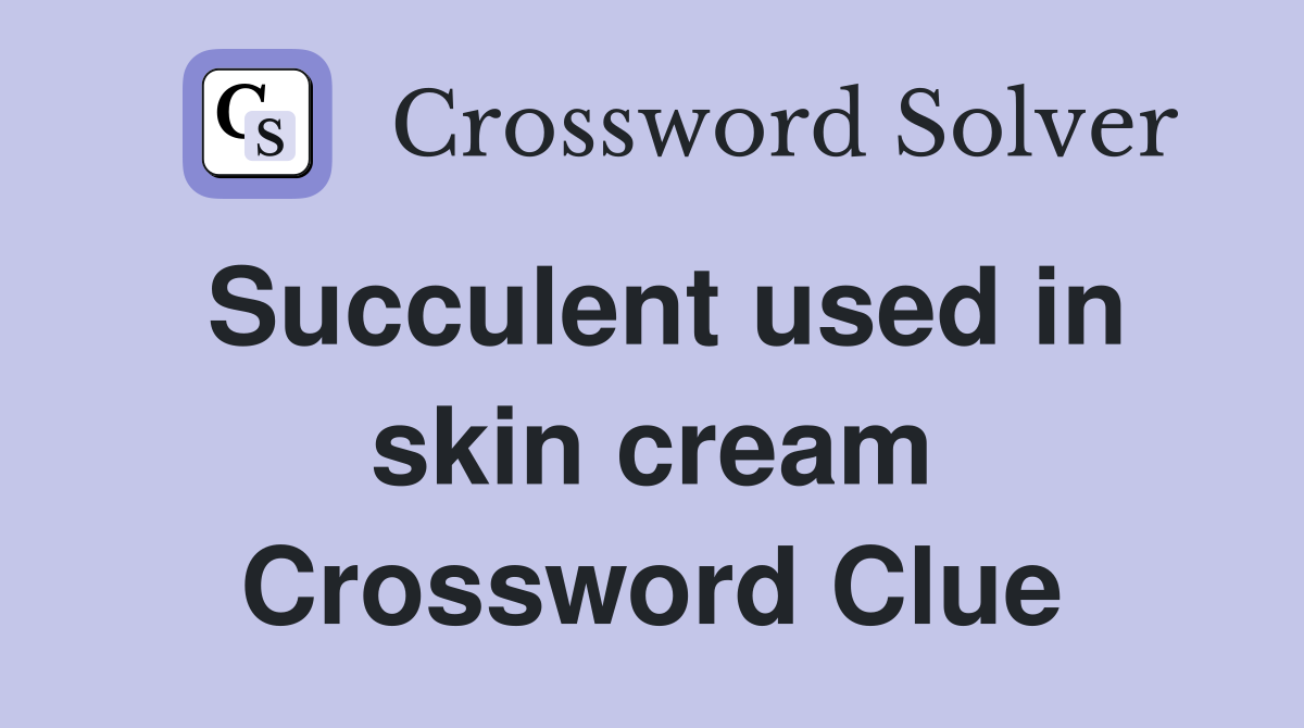 Succulent used in skin cream Crossword Clue