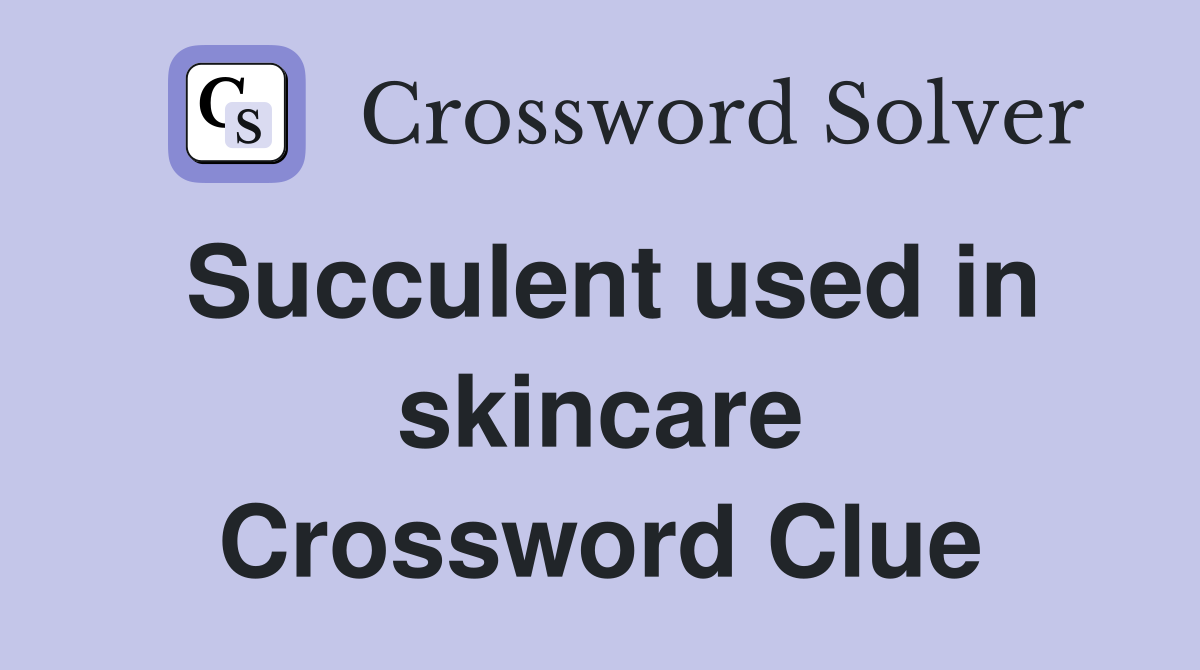 Succulent used in skincare Crossword Clue