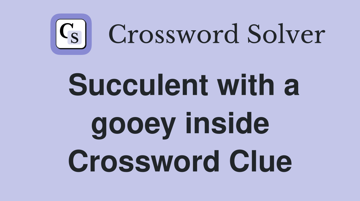 Succulent with a gooey inside Crossword Clue